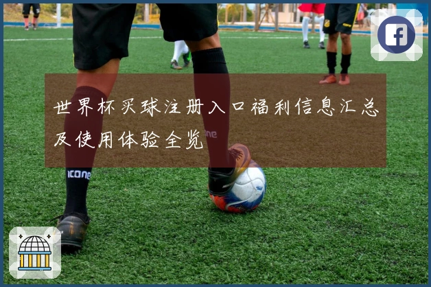 世界杯买球注册入口福利信息汇总及使用体验全览