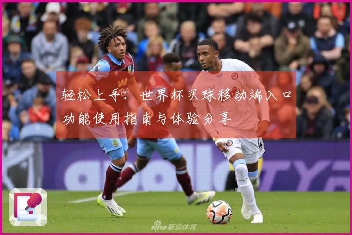 轻松上手:世界杯买球移动端入口功能使用指南与体验分享