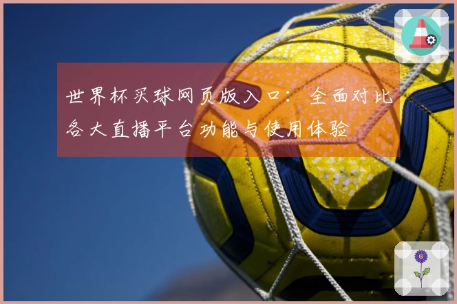 世界杯买球网页版入口：全面对比各大直播平台功能与使用体验