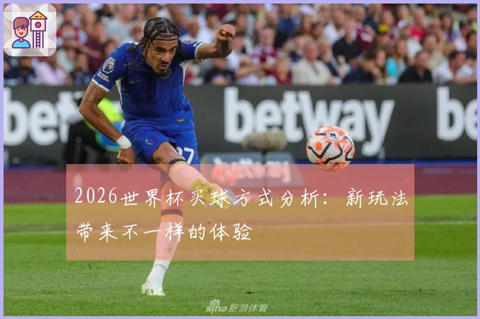 2026世界杯买球方式分析:新玩法带来不一样的体验