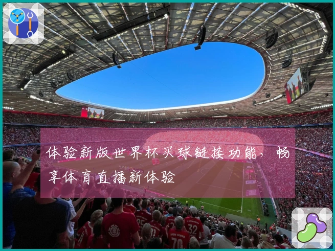 体验新版世界杯买球链接功能，畅享体育直播新体验