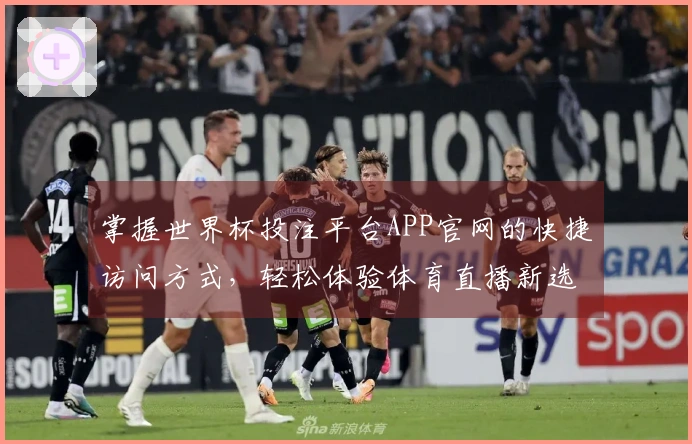掌握世界杯投注平台APP官网的快捷访问方式，轻松体验体育直播新选择
