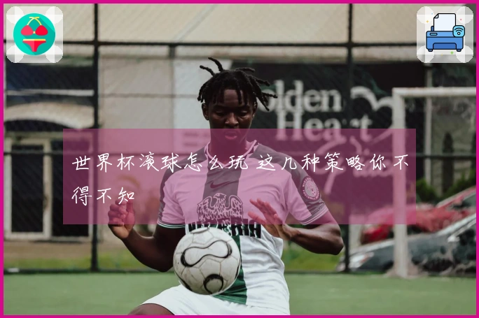 世界杯滚球怎么玩 这几种策略你不得不知