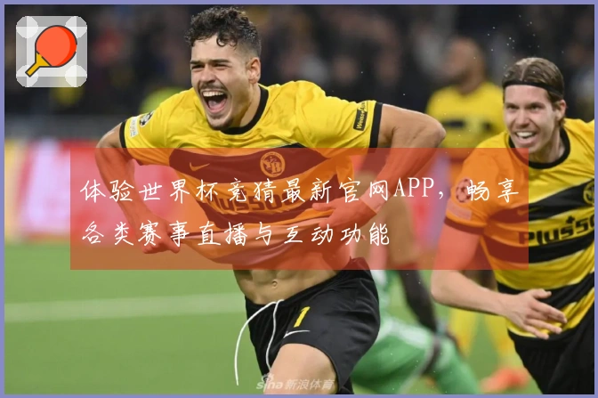 体验世界杯竞猜最新官网APP，畅享各类赛事直播与互动功能