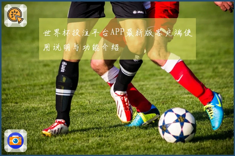 世界杯投注平台APP最新版客户端使用说明与功能介绍