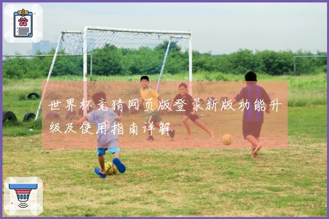世界杯竞猜网页版登录新版功能升级及使用指南详解