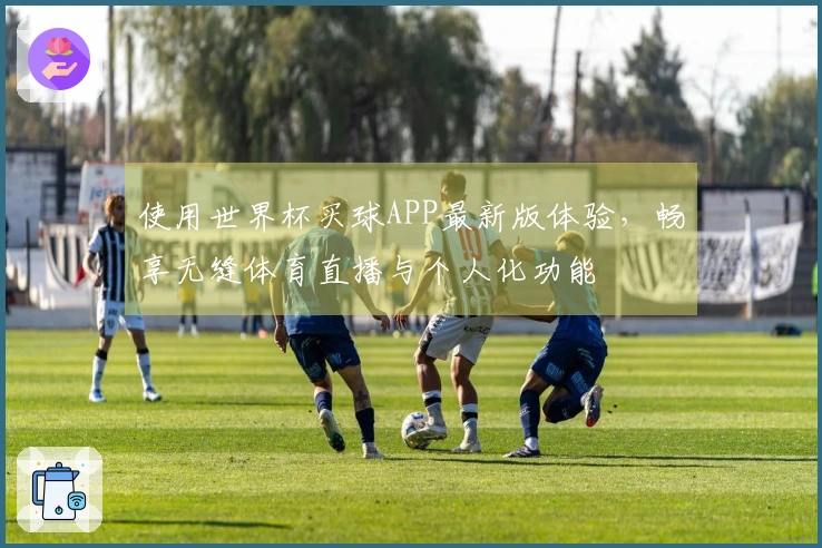 使用世界杯买球APP最新版体验,畅享无缝体育直播与个人化功能