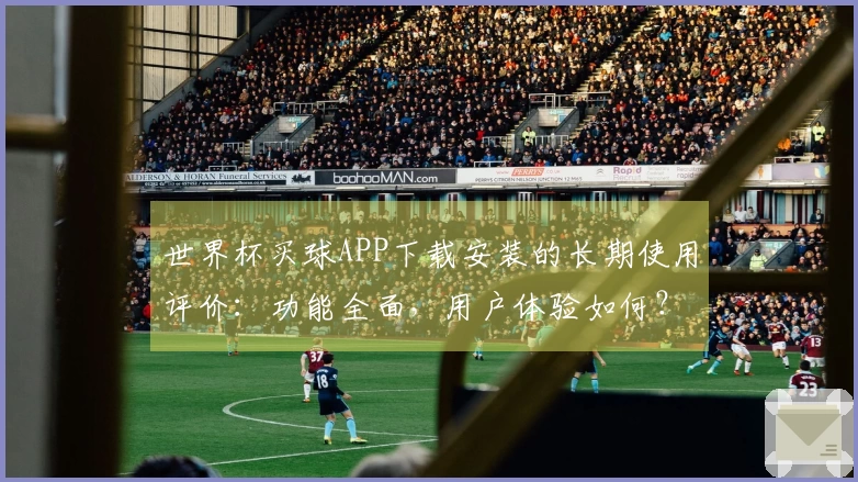 世界杯买球APP下载安装的长期使用评价:功能全面,用户体验如何?