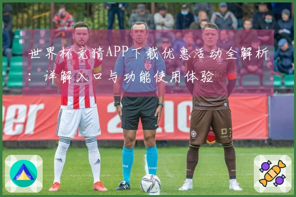 世界杯竞猜APP下载优惠活动全解析：详解入口与功能使用体验
