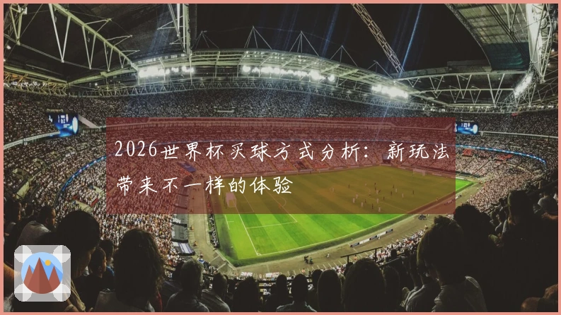2026世界杯买球方式分析：新玩法带来不一样的体验