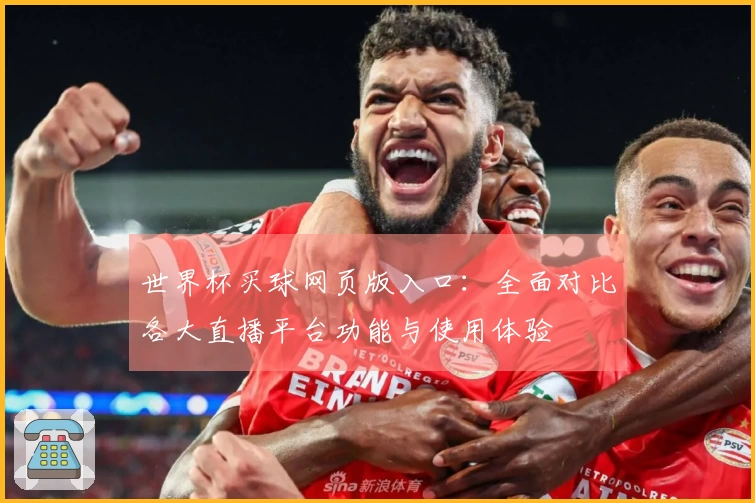 世界杯买球网页版入口:全面对比各大直播平台功能与使用体验