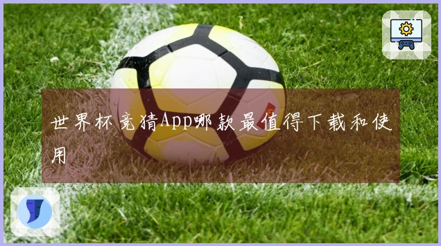 世界杯竞猜App哪款最值得下载和使用