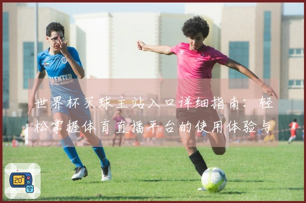 世界杯买球主站入口详细指南：轻松掌握体育直播平台的使用体验与功能介绍
