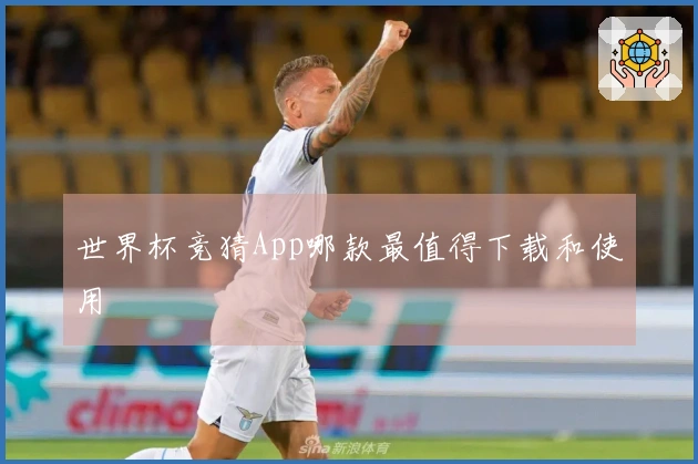 世界杯竞猜App哪款最值得下载和使用