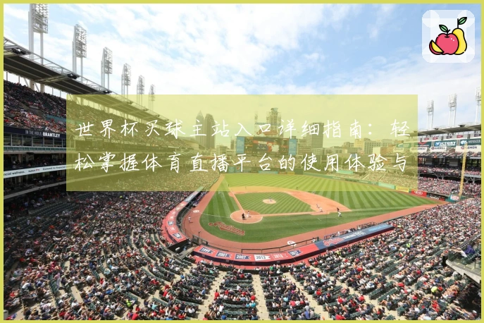 世界杯买球主站入口详细指南：轻松掌握体育直播平台的使用体验与功能介绍