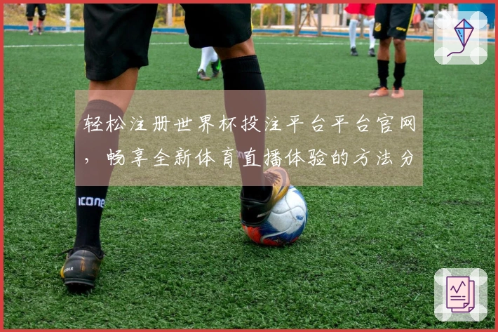 轻松注册世界杯投注平台平台官网，畅享全新体育直播体验的方法分享