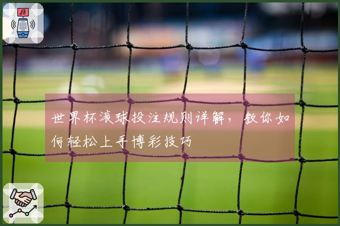 世界杯滚球投注规则详解，教你如何轻松上手博彩技巧