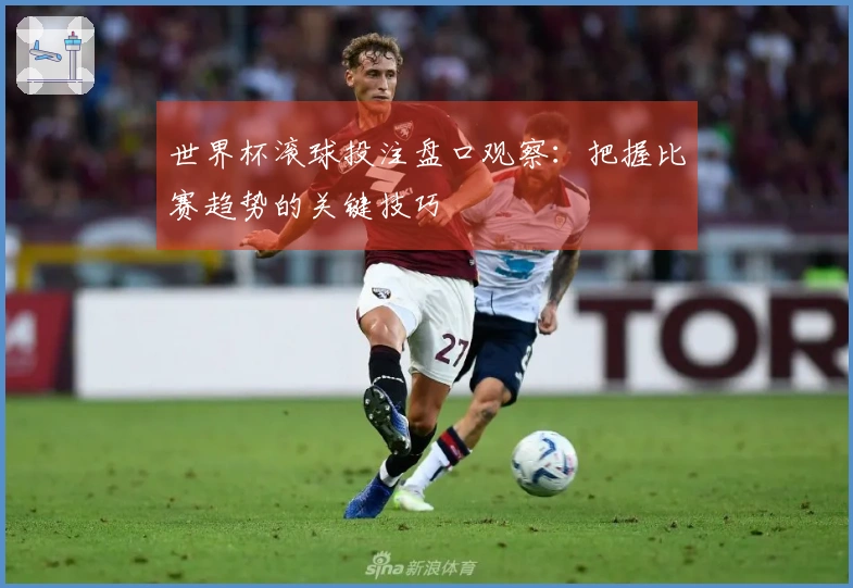 世界杯滚球投注盘口观察：把握比赛趋势的关键技巧