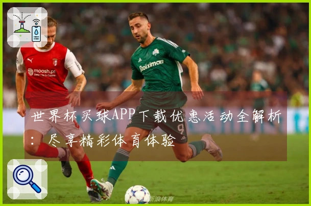 世界杯买球APP下载优惠活动全解析：尽享精彩体育体验