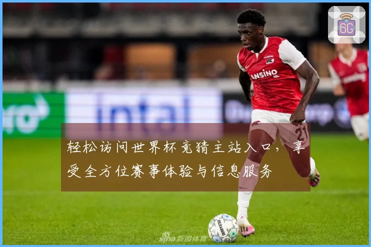 轻松访问世界杯竞猜主站入口，享受全方位赛事体验与信息服务