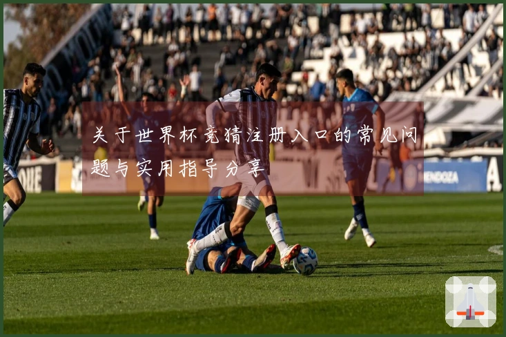 关于世界杯竞猜注册入口的常见问题与实用指导分享
