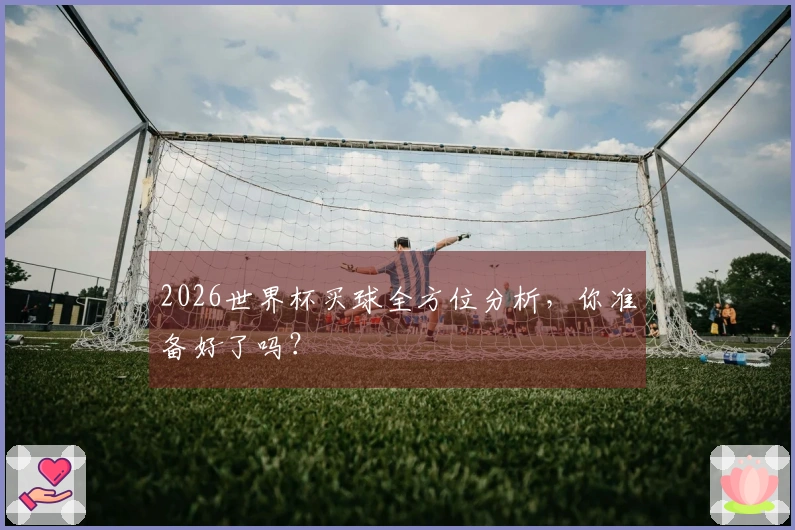 2026世界杯买球全方位分析，你准备好了吗？