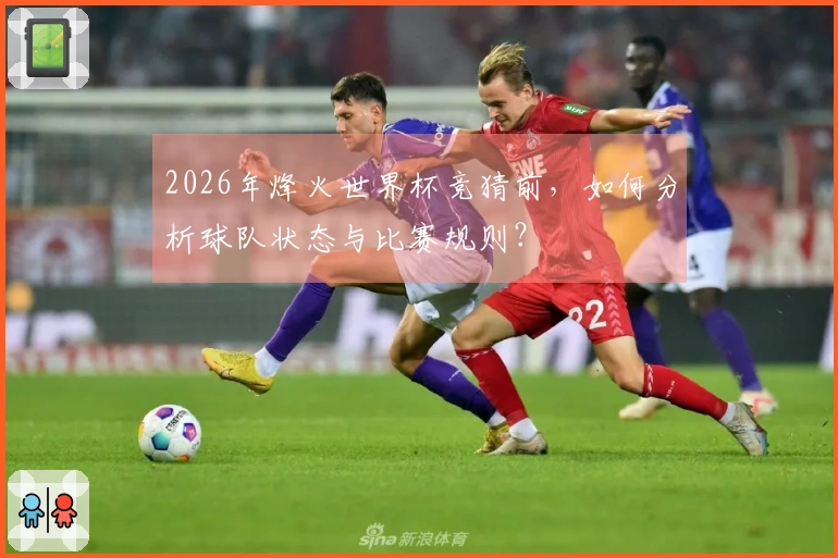 2026年烽火世界杯竞猜前，如何分析球队状态与比赛规则？