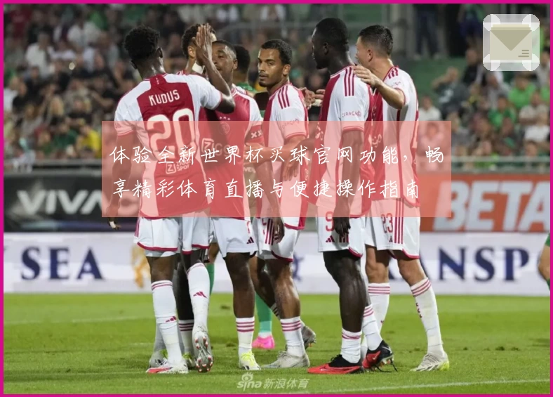 体验全新世界杯买球官网功能，畅享精彩体育直播与便捷操作指南