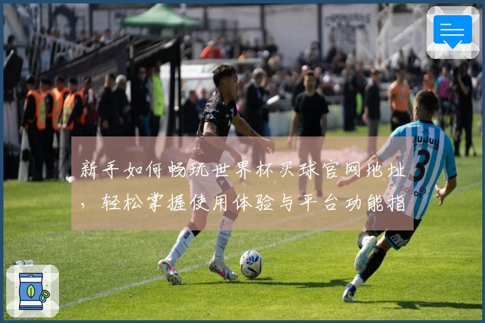 新手如何畅玩世界杯买球官网地址，轻松掌握使用体验与平台功能指南
